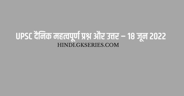 UPSC दैनिक महत्वपूर्ण प्रश्न और उत्तर – 18 जून 2022