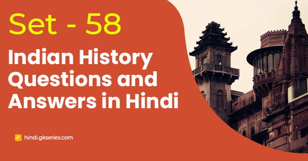 भारतीय इतिहास के बहुविकल्पीय प्रश्न और उत्तर – Set 58