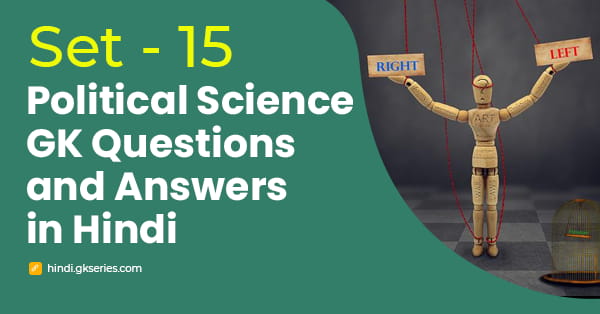 राजनीति विज्ञान के महत्वपूर्ण प्रश्न और उत्तर – Set 15