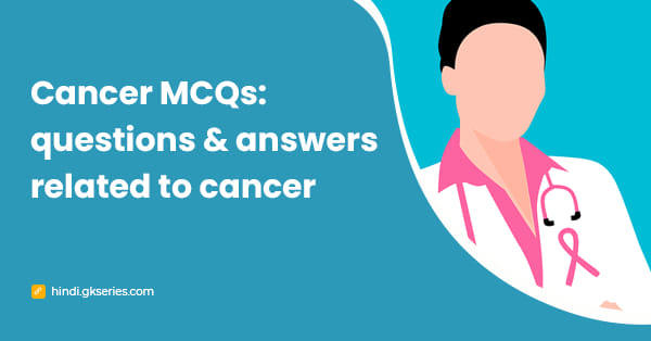Cancer MCQs: कैंसर से सम्बंधित प्रश्न और उत्तर