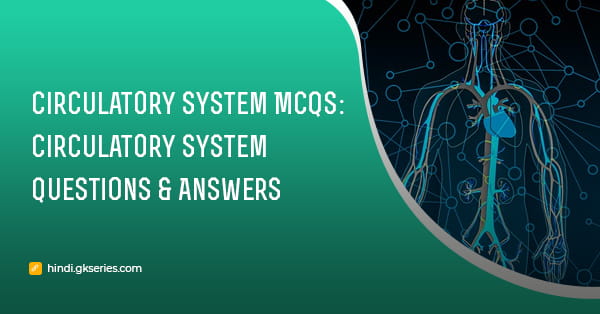 Circulatory System MCQs: परिसंचरण तंत्र प्रश्न और उत्तर