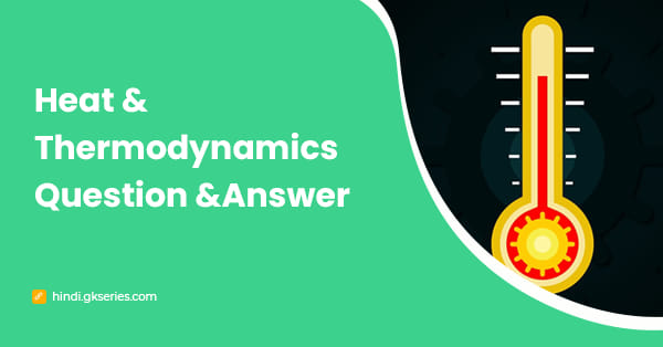 गर्मी और ऊष्मप्रवैगिकी प्रश्न और उत्तर |Heat and Thermodynamics Question and Answer