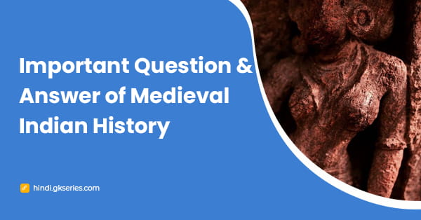 मध्यकालीन भारतीय इतिहास का महत्वपूर्ण प्रश्न और उत्तर