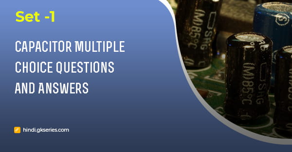 संधारित्र (Capacitor) बहुविकल्पीय प्रश्न और उत्तर – Set 1