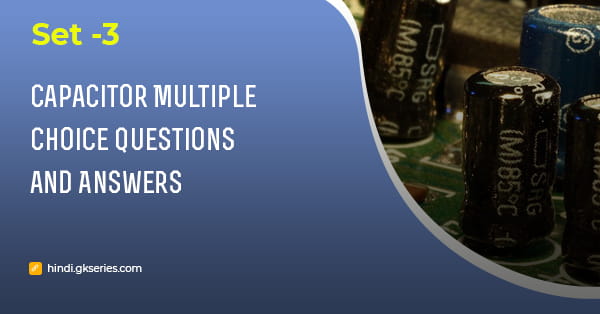 संधारित्र (Capacitor) बहुविकल्पीय प्रश्न और उत्तर – Set 3