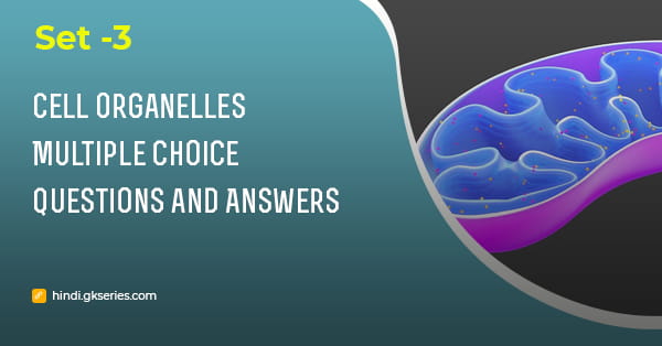 सेल ऑर्गेनेल (Cell Organelles) बहुविकल्पीय प्रश्न और उत्तर – Set 3