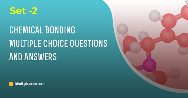 रासायनिक संबंध (Chemical Bonding) बहुविकल्पीय प्रश्न और उत्तर – Set 2