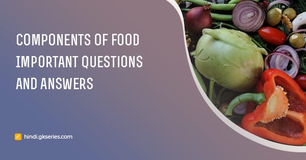 भोजन के घटक (Components of food) महत्वपूर्ण प्रश्न और उत्तर