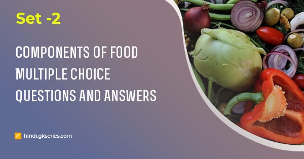 भोजन के घटक (Components of food) बहुविकल्पीय प्रश्न और उत्तर – Set 2