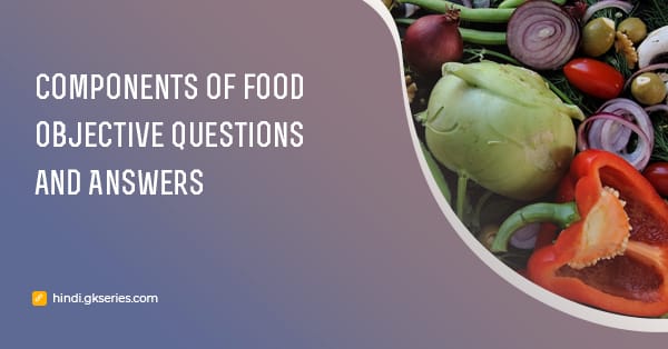भोजन के घटक (Components of food) वस्तुनिष्ठ प्रश्न और उत्तर