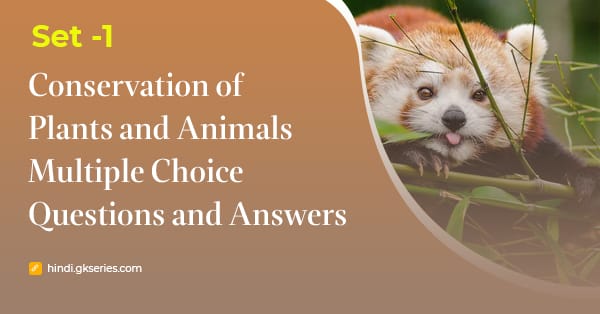 पौधे एवं जंतुओं का संरक्षण (Conservation of Plants and Animals) बहुविकल्पीय प्रश्न और उत्तर – Set 1