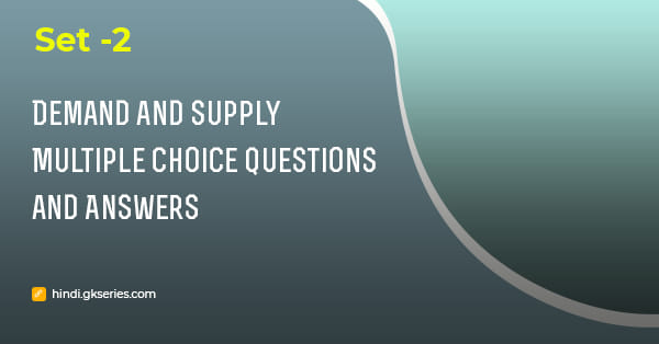 मांग और आपूर्ति (Demand and Supply) बहुविकल्पीय प्रश्न और उत्तर – Set 2
