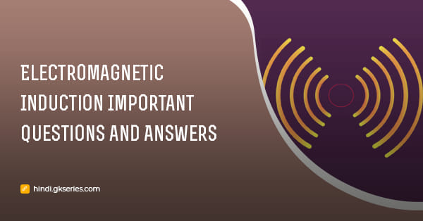 विद्युतचुंबकीय प्रेरण (Electromagnetic Induction) महत्वपूर्ण प्रश्न और उत्तर