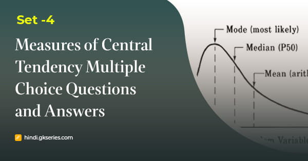 केंद्रीय प्रवृत्ति की माप (Measures of Central Tendency) बहुविकल्पीय प्रश्न और उत्तर – Set 4