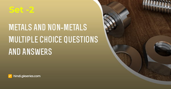धातु और अधातु (Metals and Non-metals) बहुविकल्पीय प्रश्न और उत्तर – Set 2