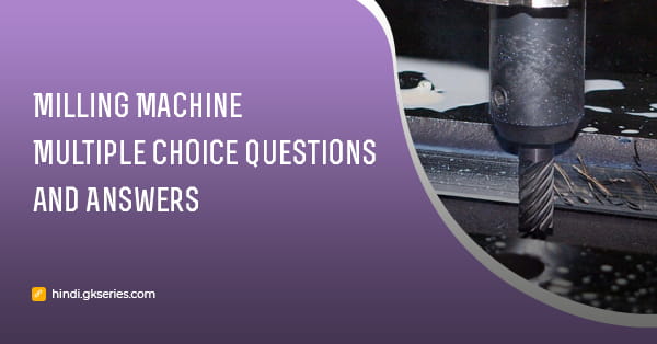Milling Machine बहुविकल्पीय प्रश्न और उत्तर