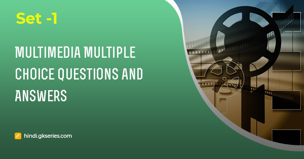 मल्टीमीडिया (Multimedia) बहुविकल्पीय प्रश्न और उत्तर – Set 1
