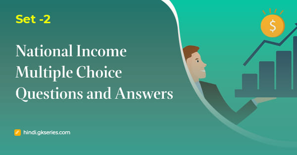 राष्ट्रीय आय (National Income) बहुविकल्पीय प्रश्न और उत्तर – Set 2