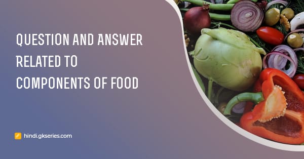 भोजन के घटक (Components of food) से संबंधित प्रश्न उत्तर