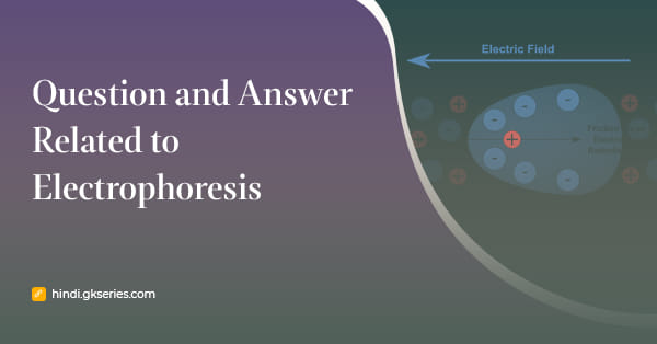 वैद्युतकणसंचलन (Electrophoresis) से संबंधित प्रश्न उत्तर