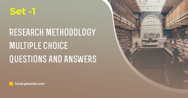 अनुसंधान क्रियाविधि (Research Methodology) बहुविकल्पीय प्रश्न और उत्तर – Set 1