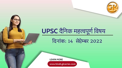 UPSC दैनिक महत्वपूर्ण विषय – 14 सेप्टेम्बर 2022